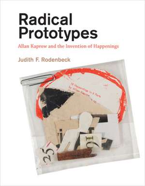 Radical Prototypes – Allan Kaprow and the Invention of Happenings de Judith F. Rodenbeck