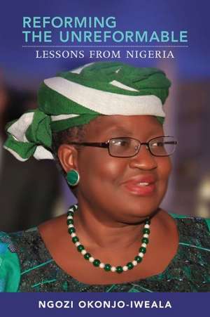 Reforming the Unreformable – Lessons from Nigeria de Ngozi Okonjo–iweala