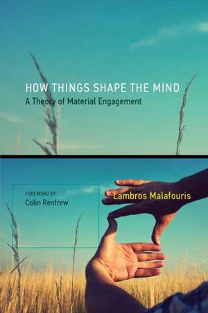 How Things Shape the Mind – A Theory of Material Engagement de Lambros Malafouris