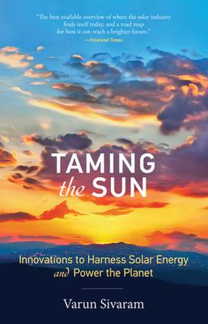 Taming the Sun – Innovations to Harness Solar Energy and Power the Planet de Varun Sivaram