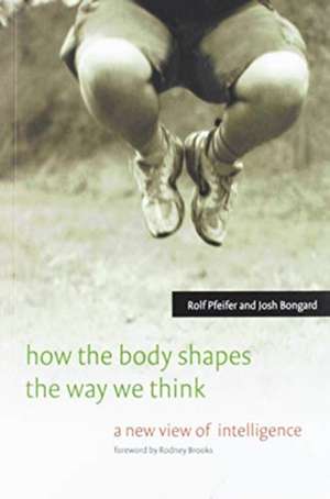 How the Body Shapes the Way We Think – A New View of Intelligence de Rolf Pfeifer