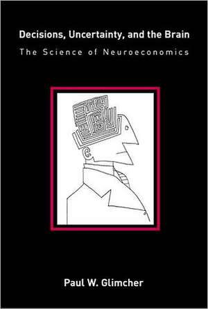 Decisions, Uncertainty and the Brain – The Science of Neuroeconomics de Paul W Glimcher