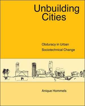 Unbuilding Cities – Obduracy in Urban Sociotechnical Change de Anique Hommels