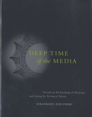 Deep Time of the Media – Toward an Archaeology of Hearing and Seeing by Technical Means de Siegfried Zielinski