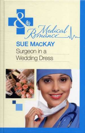 Surgeon In A Wedding Dress de Sue MacKay