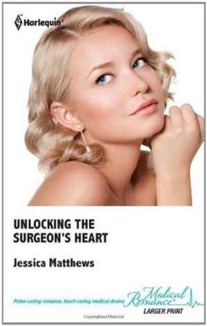 Unlocking The Surgeon's Heart de Jessica Matthews