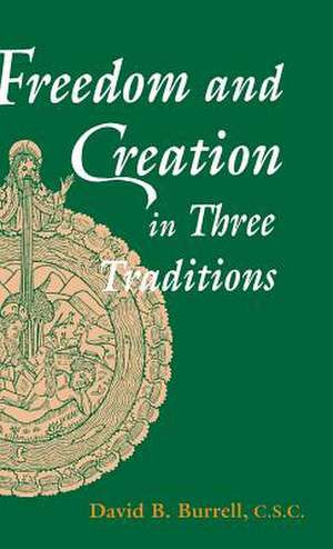 Freedom and Creation in Three Traditions de David B. Burrell C.s.c.