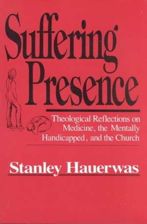 Suffering Presence – Theological Reflections on Medicine, the Mentally Handicapped, and the Church de Stanley Hauerwas