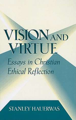 Vision and Virtue – Essays in Christian Ethical Reflection de Stanley Hauerwas