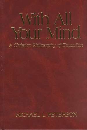 With All Your Mind – A Christian Philosophy of Education de Michael L. Peterson