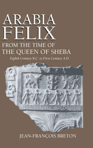 Arabia Felix From The Time Of The Queen Of Sheba – Eighth Century B.C. to First Century A.D. de Jean–francois Breton