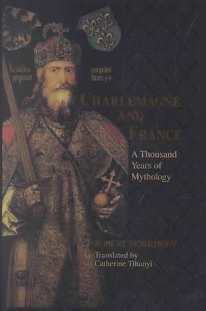 Charlemagne and France – A Thousand Years of Mythology de Robert Morrissey