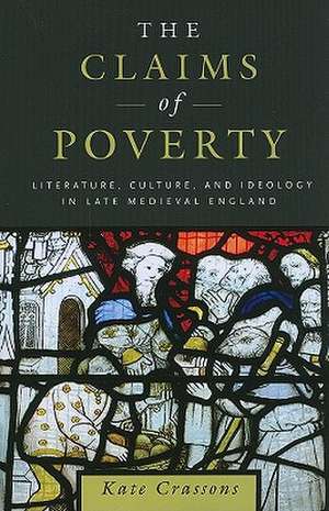 The Claims of Poverty – Literature, Culture, and Ideology in Late Medieval England de Kate Crassons