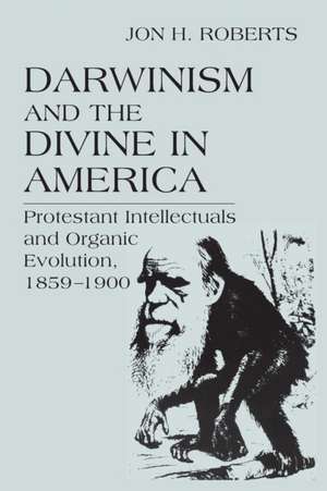 Darwinism and the Divine in America – Protestant Intellectuals and Organic Evolution, 1859–1900 de Jon H. Roberts