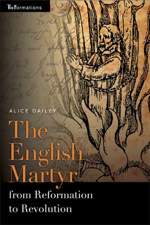 The English Martyr from Reformation to Revolution de Alice Dailey