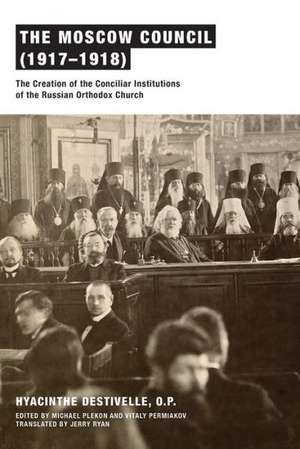 The Moscow Council (1917–1918) – The Creation of the Conciliar Institutions of the Russian Orthodox Church de Hyacinthe Destivelle O.p.