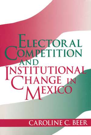 Electoral Competition and Institutional Change in Mexico de Caroline C. Beer