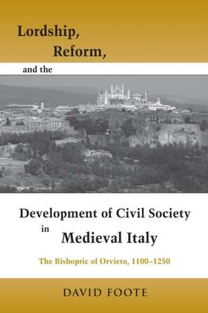 Lordship, Reform, and the Development of Civil S – The Bishopric Of Orvieto, 1100–1250 de David Foote