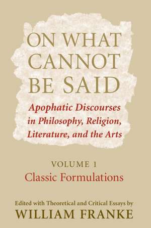 On What Cannot Be Said – Apophatic Discourses in Philosophy, Religion, Literature, and the Arts. Volume 1. Classic Formulations de William Franke