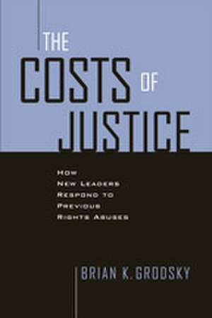 Costs of Justice – How New Leaders Respond to Previous Rights Abuses de Brian K. Grodsky