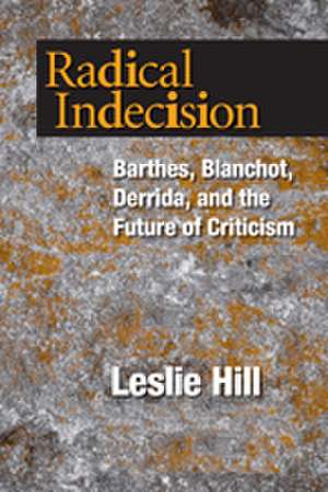 Radical Indecision – Barthes, Blanchot, Derrida, and the Future of Criticism de Leslie Hill