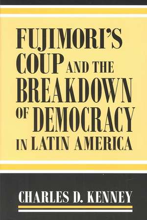 Fujimori′s Coup and the Breakdown of Democracy in Latin America de Charles D. Kenney