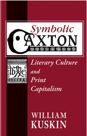 Symbolic Caxton – Literary Culture and Print Capitalism de William Kuskin