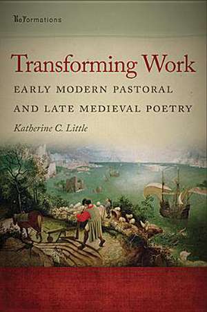 Transforming Work – Early Modern Pastoral and Late Medieval Poetry de Katherine C. Little