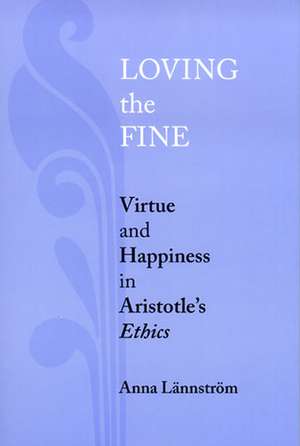 Loving the Fine – Virtue and Happiness in Artistotle`s Ethics de Anna Lännström