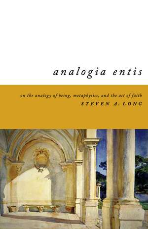 Analogia Entis – On the Analogy of Being, Metaphysics, and the Act of Faith de Steven Long