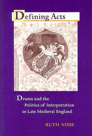 Defining Acts – Drama and the Politics of Interpretaion in Late Medieval England de Ruth Nisse