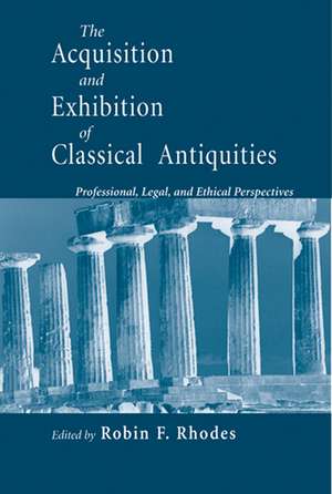 Acquisition and Exhibition of Classical Antiquit – Professional, Legal, and Ethical Perspectives de Robin F. Rhodes