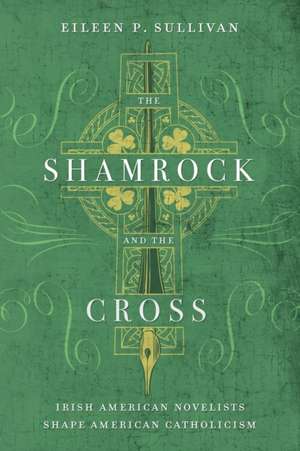 The Shamrock and the Cross – Irish American Novelists Shape American Catholicism de Eileen P. Sullivan