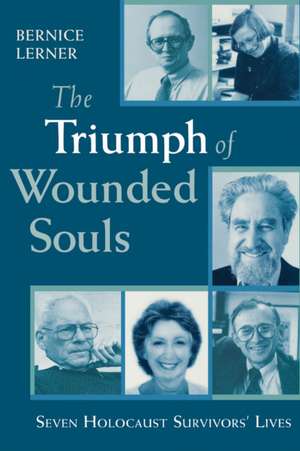 The Triumph of Wounded Souls – Seven Holocaust Survivors` Lives de Bernice Lerner