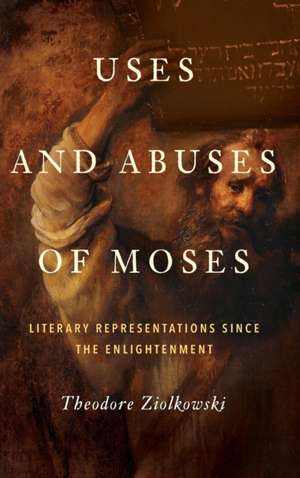 Uses and Abuses of Moses – Literary Representations since the Enlightenment de Theodore Ziolkowski