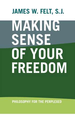 Making Sense of Your Freedom – Philosophy for the Perplexed de James W. Felt S.j.