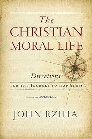 The Christian Moral Life – Directions for the Journey to Happiness de John Rziha