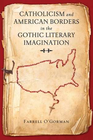 Catholicism and American Borders in the Gothic Literary Imagination de Farrell O`gorman