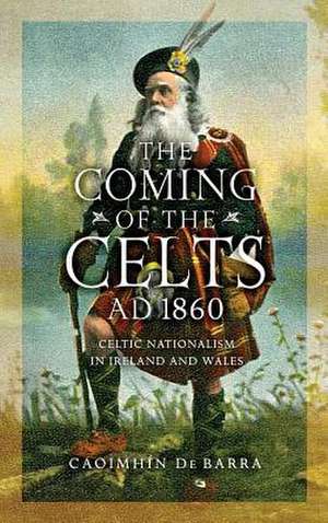 The Coming of the Celts, AD 1860 – Celtic Nationalism in Ireland and Wales de Caoimhín De Barra