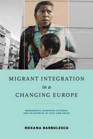 Migrant Integration in a Changing Europe – Immigrants, European Citizens, and Co–ethnics in Italy and Spain de Roxana Barbulescu