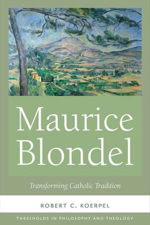 Maurice Blondel – Transforming Catholic Tradition de Robert C. Koerpel