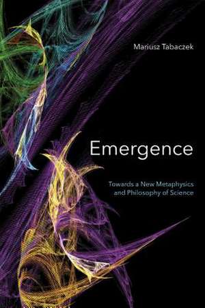 Emergence – Towards A New Metaphysics and Philosophy of Science de Mariusz Tabaczek