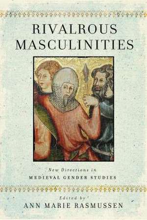 Rivalrous Masculinities – New Directions in Medieval Gender Studies de Ann Marie Rasmussen