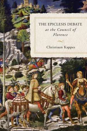 The Epiclesis Debate at the Council of Florence de Christiaan Kappes