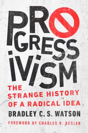 Progressivism – The Strange History of a Radical Idea de Bradley C. S. Watson