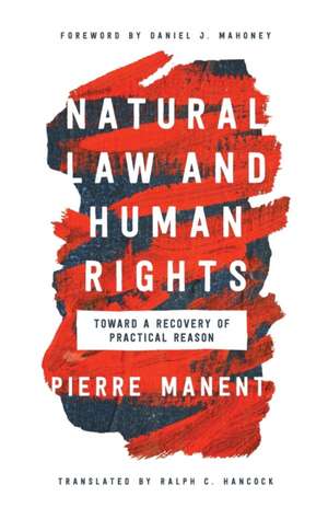 Natural Law and Human Rights – Toward a Recovery of Practical Reason de Pierre Manent