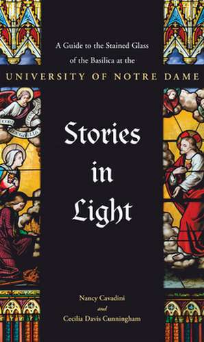 Stories in Light – A Guide to the Stained Glass of the Basilica at the University of Notre Dame de Cecilia Davis Cunningham