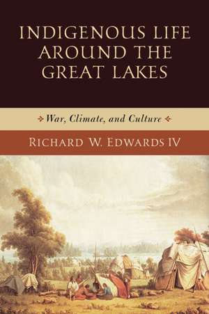 Indigenous Life around the Great Lakes – War, Climate, and Culture de Richard W. Edwards Iv