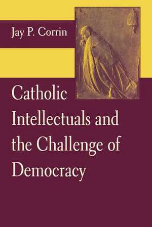 Catholic Intellectuals and the Challenge of Democracy de Jay P. Corrin