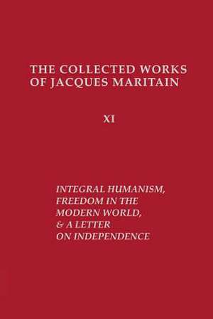 Integral Humanism, Freedom in the Modern World, and A Letter on Independence, Revised Edition de Jacques Maritain